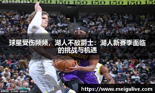 球星受伤频频，湖人不敌爵士：湖人新赛季面临的挑战与机遇
