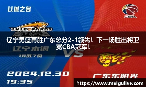 辽宁男篮再胜广东总分2-1领先！下一场胜出将卫冕CBA冠军！