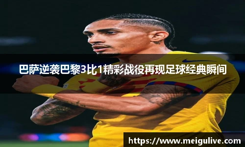 巴萨逆袭巴黎3比1精彩战役再现足球经典瞬间