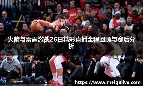 火箭与雷霆激战26日精彩直播全程回顾与赛后分析